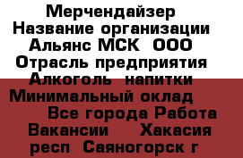 Мерчендайзер › Название организации ­ Альянс-МСК, ООО › Отрасль предприятия ­ Алкоголь, напитки › Минимальный оклад ­ 25 000 - Все города Работа » Вакансии   . Хакасия респ.,Саяногорск г.